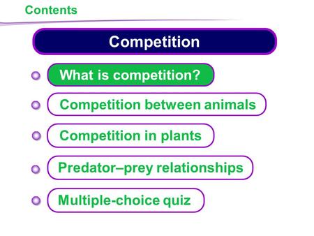Contents Competition What is competition? Competition between animals Predator–prey relationships Multiple-choice quiz Competition in plants.