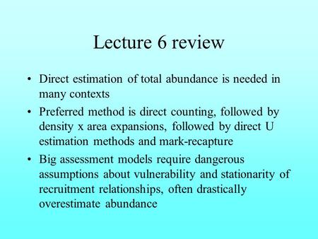 Lecture 6 review Direct estimation of total abundance is needed in many contexts Preferred method is direct counting, followed by density x area expansions,