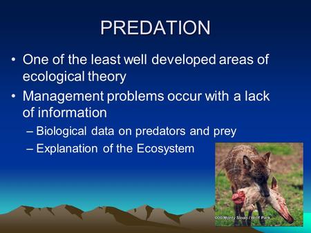 PREDATION One of the least well developed areas of ecological theory Management problems occur with a lack of information –Biological data on predators.