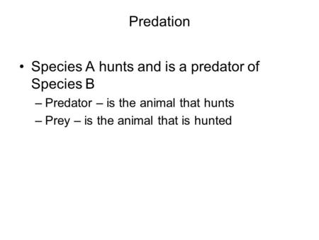 Predation Species A hunts and is a predator of Species B –Predator – is the animal that hunts –Prey – is the animal that is hunted.