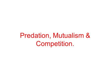 Predation, Mutualism & Competition.. Predation the interaction between species in which one species, the predator, attacks and feeds upon the other, the.