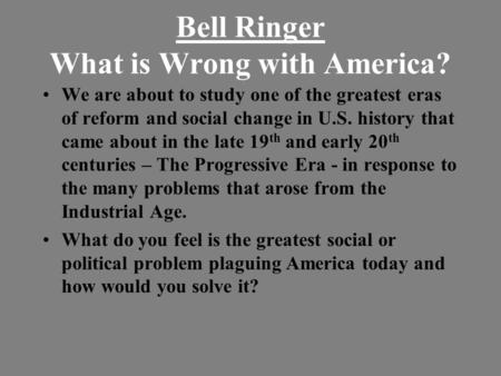 Bell Ringer What is Wrong with America? We are about to study one of the greatest eras of reform and social change in U.S. history that came about in the.