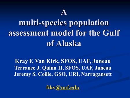 A multi-species population assessment model for the Gulf of Alaska Kray F. Van Kirk, SFOS, UAF, Juneau Terrance J. Quinn II, SFOS, UAF, Juneau Jeremy S.