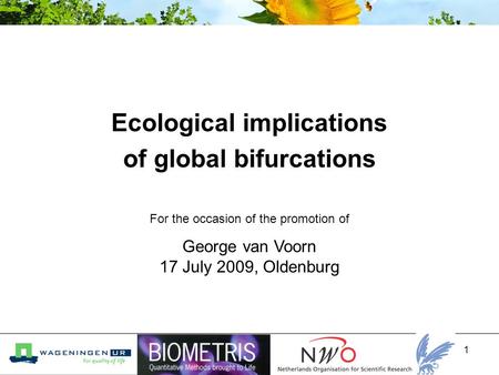 1 Ecological implications of global bifurcations George van Voorn 17 July 2009, Oldenburg For the occasion of the promotion of.