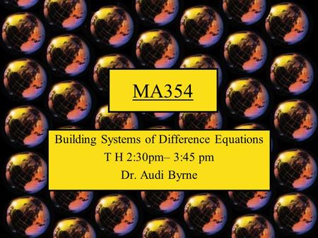 MA354 Building Systems of Difference Equations T H 2:30pm– 3:45 pm Dr. Audi Byrne.