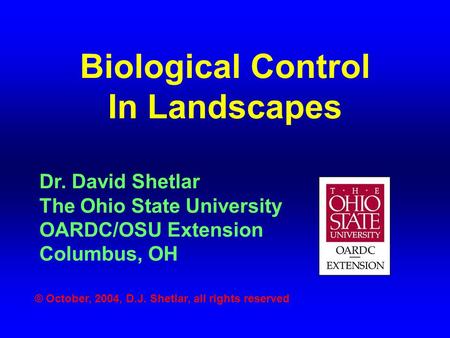 Biological Control In Landscapes Dr. David Shetlar The Ohio State University OARDC/OSU Extension Columbus, OH © October, 2004, D.J. Shetlar, all rights.