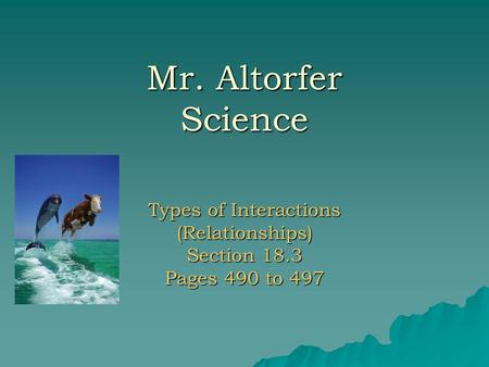 Mr. Altorfer Science Types of Interactions (Relationships) Section 18.3 Pages 490 to 497.