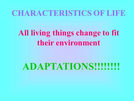 CHARACTERISTICS OF LIFE All living things change to fit