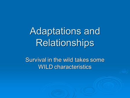 Adaptations and Relationships Survival in the wild takes some WILD characteristics.