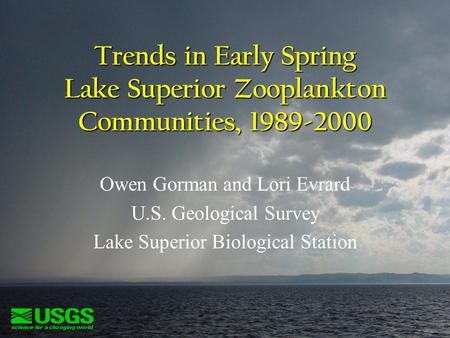 Trends in Early Spring Lake Superior Zooplankton Communities, 1989-2000 Owen Gorman and Lori Evrard U.S. Geological Survey Lake Superior Biological Station.