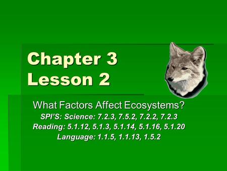 Chapter 3 Lesson 2 What Factors Affect Ecosystems? SPI’S: Science: 7.2.3, 7.5.2, 7.2.2, 7.2.3 Reading: 5.1.12, 5.1.3, 5.1.14, 5.1.16, 5.1.20 Language: