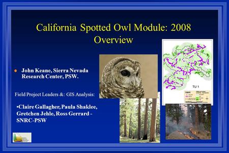 California Spotted Owl Module: 2008 Overview l John Keane, Sierra Nevada Research Center, PSW. Field Project Leaders &: GIS Analysis: Claire Gallagher,
