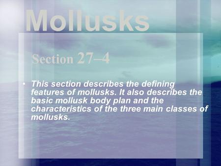 Mollusks Section 27–4 This section describes the defining features of mollusks. It also describes the basic mollusk body plan and the characteristics.