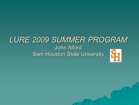 LURE 2009 SUMMER PROGRAM John Alford Sam Houston State University.