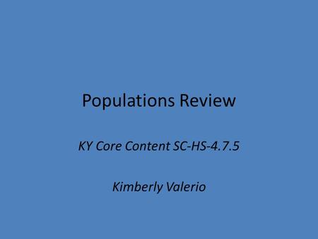 Populations Review KY Core Content SC-HS-4.7.5 Kimberly Valerio.