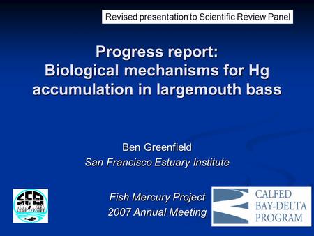 Progress report: Biological mechanisms for Hg accumulation in largemouth bass Ben Greenfield San Francisco Estuary Institute Fish Mercury Project 2007.