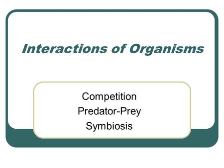 Interactions of Organisms Competition Predator-Prey Symbiosis.