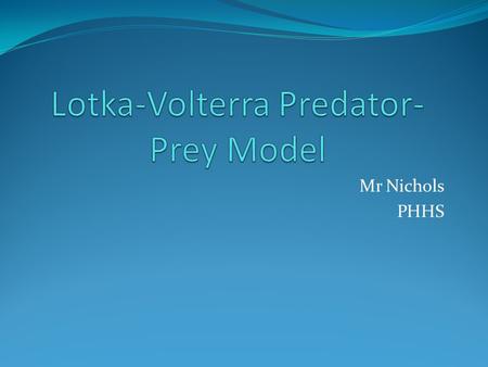 Mr Nichols PHHS. History Alfred Lotka Vito Volterra -American biophysicist -Proposed the predator- prey model in 1925 -Italian mathematician -Proposed.