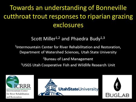 Towards an understanding of Bonneville cutthroat trout responses to riparian grazing exclosures Scott Miller 1,2 and Phaedra Budy 1,3 1 Intermountain Center.