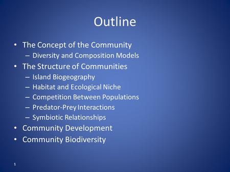1 Outline The Concept of the Community – Diversity and Composition Models The Structure of Communities – Island Biogeography – Habitat and Ecological Niche.