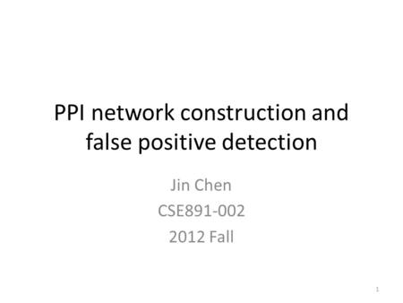 PPI network construction and false positive detection Jin Chen CSE891-002 2012 Fall 1.