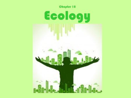 Ecology Chapter 18. Ecology The study of the interactions of organisms with one another and within their environment.