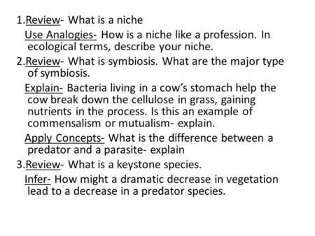 1.Review- What is a niche Use Analogies- How is a niche like a profession. In ecological terms, describe your niche. 2.Review- What is symbiosis. What.