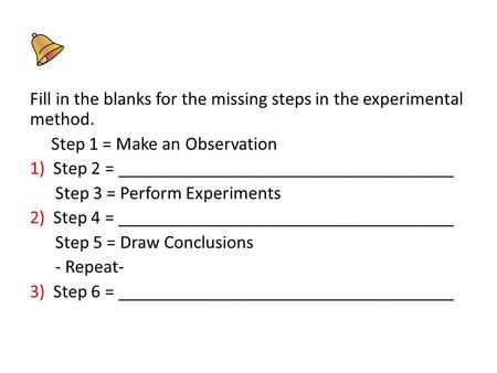 Fill in the blanks for the missing steps in the experimental method. Step 1 = Make an Observation 1) Step 2 = ____________________________________ Step.
