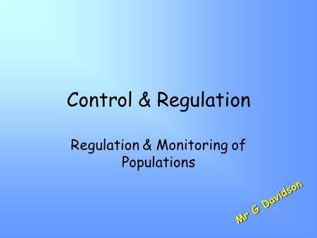 Control & Regulation Regulation & Monitoring of Populations M r G D a v i d s o n.