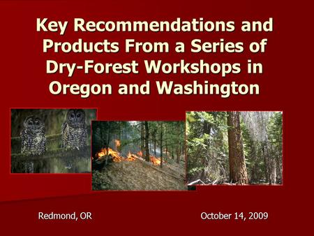 Key Recommendations and Products From a Series of Dry-Forest Workshops in Oregon and Washington Redmond, OR October 14, 2009.