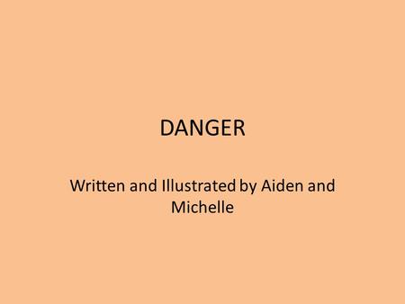 DANGER Written and Illustrated by Aiden and Michelle.