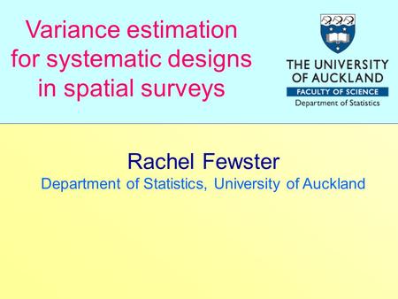 Rachel Fewster Department of Statistics, University of Auckland Variance estimation for systematic designs in spatial surveys.