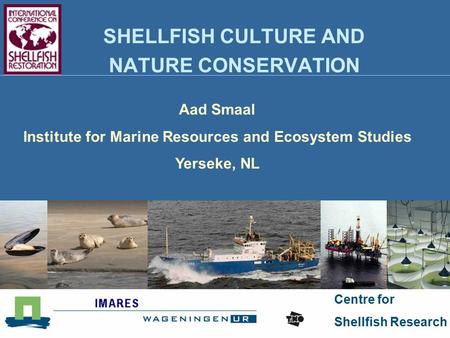 Centre for Shellfish Research SHELLFISH CULTURE AND NATURE CONSERVATION Aad Smaal Institute for Marine Resources and Ecosystem Studies Yerseke, NL.