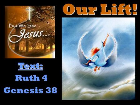 Our Lift! Text: Ruth 4 Genesis 38. for he wrote of Me. John 5:45-47 – “Do not think that I will accuse you to the Father: there is one that accuseth you,