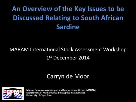 An Overview of the Key Issues to be Discussed Relating to South African Sardine MARAM International Stock Assessment Workshop 1 st December 2014 Carryn.
