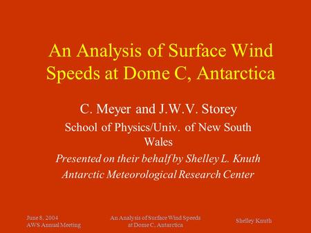 Shelley Knuth June 8, 2004 AWS Annual Meeting An Analysis of Surface Wind Speeds at Dome C, Antarctica C. Meyer and J.W.V. Storey School of Physics/Univ.
