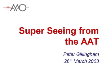 Super Seeing from the AAT Peter Gillingham 26 th March 2003.