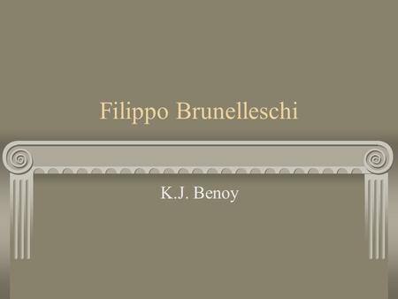 Filippo Brunelleschi K.J. Benoy. A Renaissance Man Trained as a goldsmith and sculptor, Brunelleschi became an accomplished artist and architect. His.