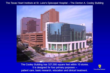 Texas Heart Institute ® ® The Texas Heart Institute at St. Luke's Episcopal Hospital – The Denton A. Cooley Building The Cooley Building has 327,000 square.