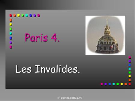 (c) Patricia Barry 2007 Paris 4. Les Invalides.. (c) Patricia Barry 2007 Les Invalides -1 n Was founded by King Louis XIV n In the past it was a hospital.