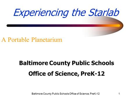 Baltimore County Public Schools Office of Science, PreK-121 Experiencing the Starlab A Portable Planetarium Baltimore County Public Schools Office of Science,