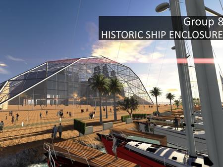 Group 8 HISTORIC SHIP ENCLOSURE. Conception Ideas Aesthetically not pleasing Simple structure Too large Frame hard to achieve Aesthetic Structure Dimension.