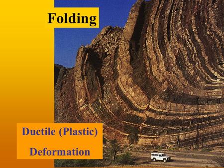Ductile (Plastic) Deformation Folding. Stress vs. Strain Rheology Deformation Force.