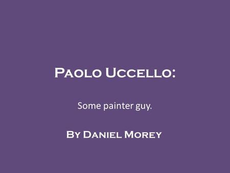 Paolo Uccello: Some painter guy. By Daniel Morey.