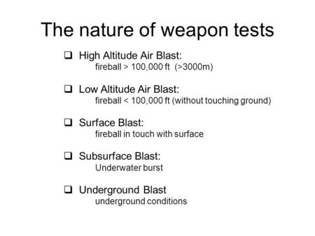 The nature of weapon tests  High Altitude Air Blast: fireball > 100,000 ft (>3000m)  Low Altitude Air Blast: fireball < 100,000 ft (without touching.