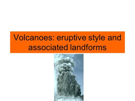Volcanoes: eruptive style and associated landforms