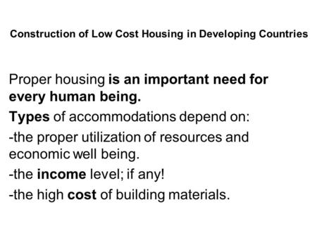 Construction of Low Cost Housing in Developing Countries Proper housing is an important need for every human being. Types of accommodations depend on: