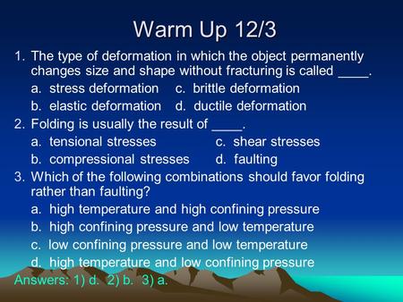 Warm Up 12/3 The type of deformation in which the object permanently changes size and shape without fracturing is called ____. a. stress deformation	c.
