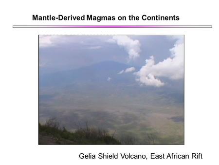 Mantle-Derived Magmas on the Continents Gelia Shield Volcano, East African Rift.