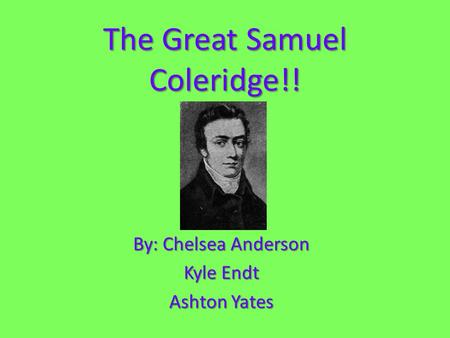 The Great Samuel Coleridge!! By: Chelsea Anderson Kyle Endt Ashton Yates.